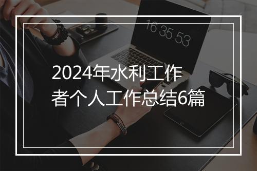 2024年水利工作者个人工作总结6篇