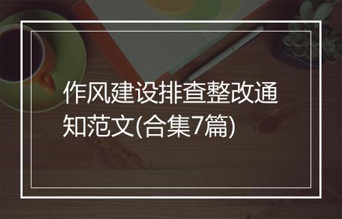 作风建设排查整改通知范文(合集7篇)