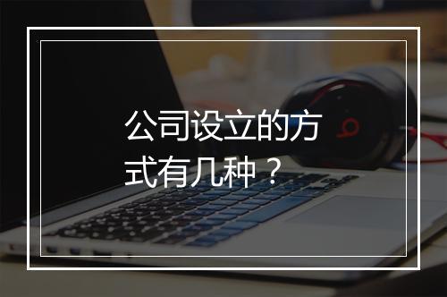 公司设立的方式有几种？