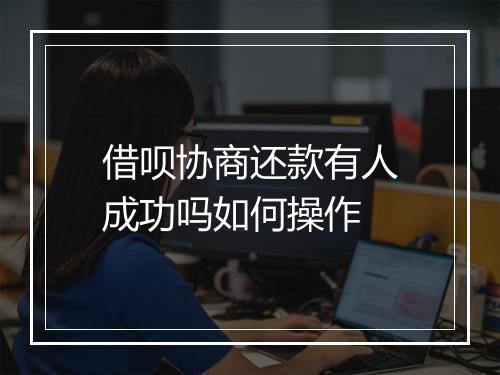 借呗协商还款有人成功吗如何操作