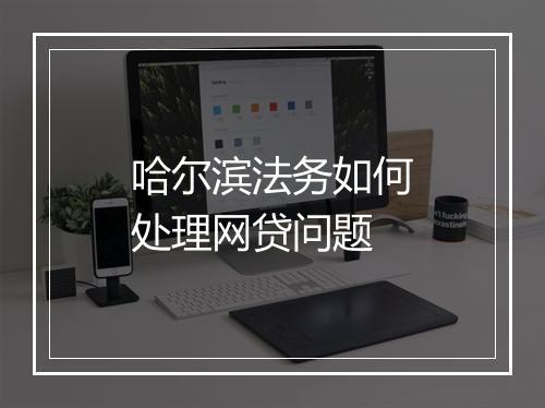 哈尔滨法务如何处理网贷问题