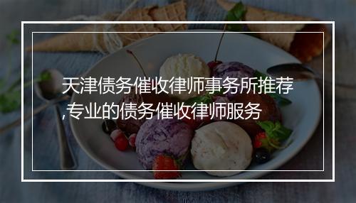 天津债务催收律师事务所推荐,专业的债务催收律师服务