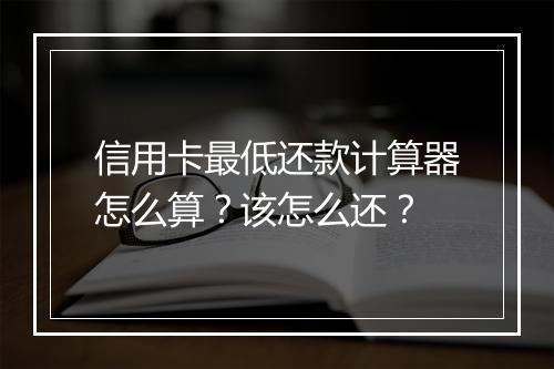 信用卡最低还款计算器怎么算？该怎么还？