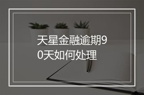 天星金融逾期90天如何处理