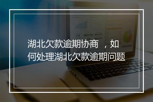 湖北欠款逾期协商 ，如何处理湖北欠款逾期问题