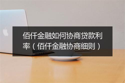 佰仟金融如何协商贷款利率（佰仟金融协商细则）