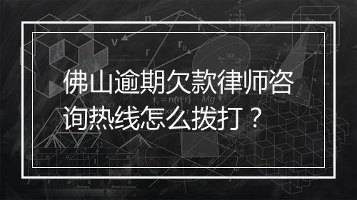 佛山逾期欠款律师咨询热线怎么拨打？
