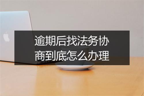 逾期后找法务协商到底怎么办理