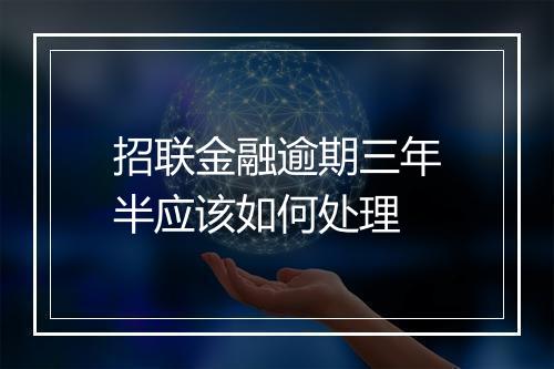 招联金融逾期三年半应该如何处理