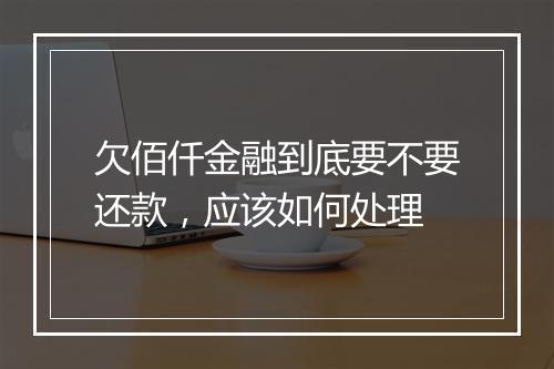 欠佰仟金融到底要不要还款，应该如何处理