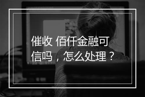 催收 佰仟金融可信吗，怎么处理？