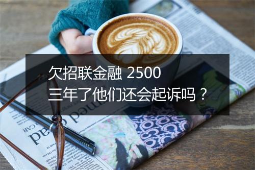 欠招联金融 2500 三年了他们还会起诉吗？