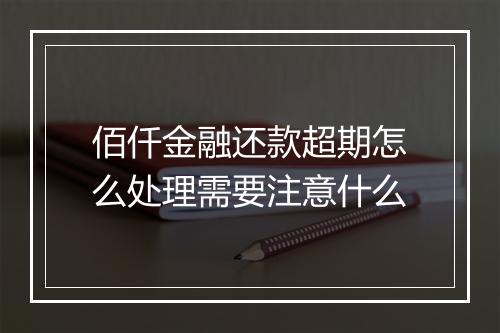 佰仟金融还款超期怎么处理需要注意什么