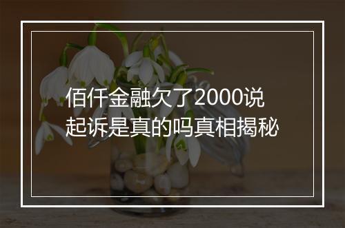 佰仟金融欠了2000说起诉是真的吗真相揭秘