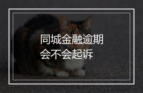 同城金融逾期会不会起诉