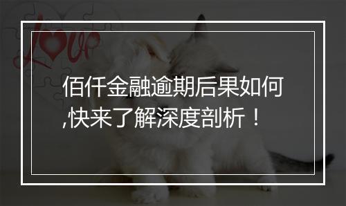 佰仟金融逾期后果如何,快来了解深度剖析！