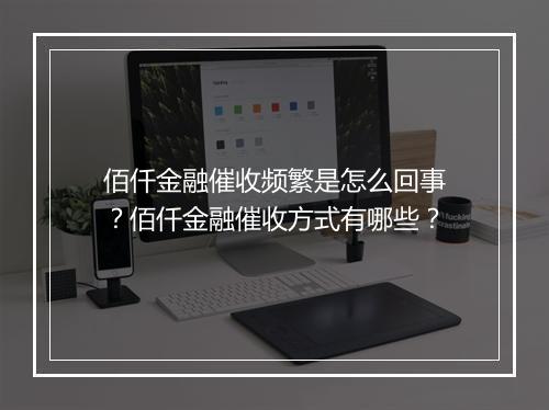 佰仟金融催收频繁是怎么回事？佰仟金融催收方式有哪些？