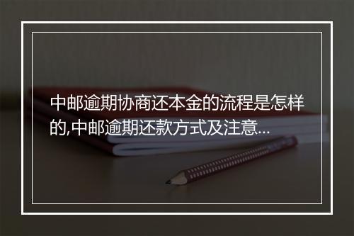 中邮逾期协商还本金的流程是怎样的,中邮逾期还款方式及注意事项