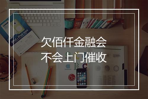 欠佰仟金融会不会上门催收