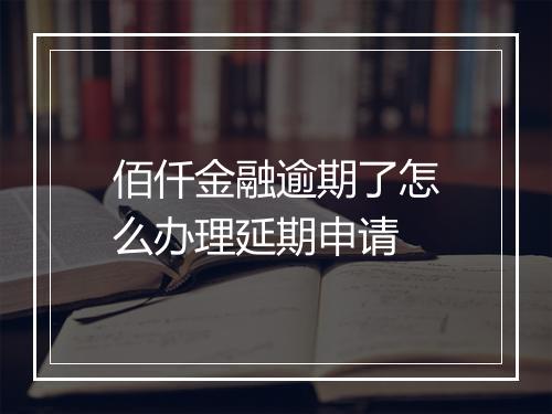 佰仟金融逾期了怎么办理延期申请