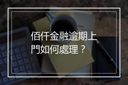 佰仟金融逾期上門如何處理？