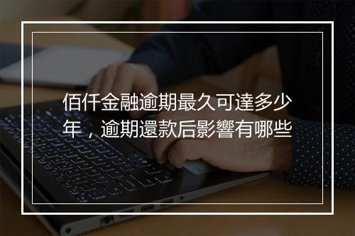 佰仟金融逾期最久可達多少年，逾期還款后影響有哪些