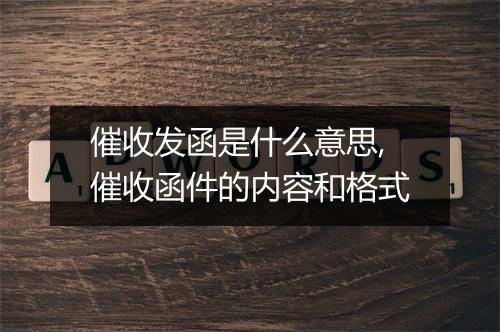 催收发函是什么意思,催收函件的内容和格式