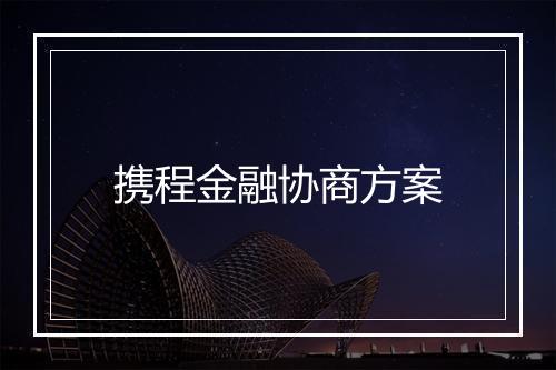 携程金融协商方案