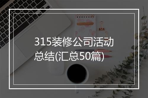 315装修公司活动总结(汇总50篇)
