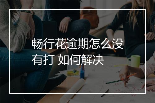畅行花逾期怎么没有打 如何解决