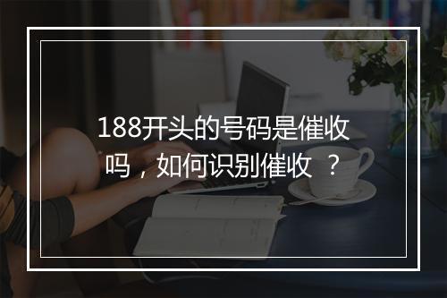 188开头的号码是催收 吗，如何识别催收 ？