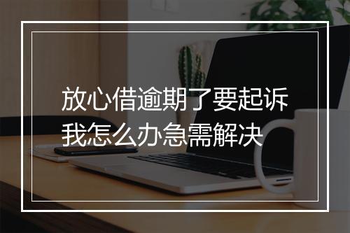 放心借逾期了要起诉我怎么办急需解决