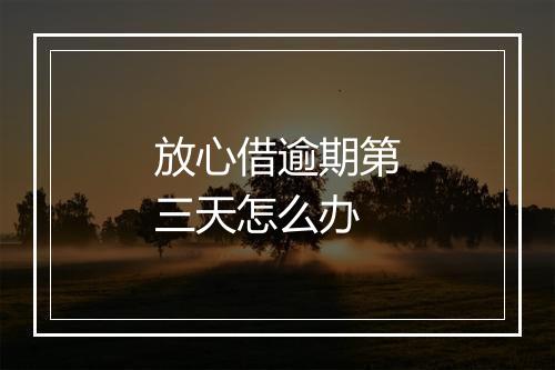 放心借逾期第三天怎么办