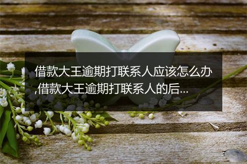 借款大王逾期打联系人应该怎么办,借款大王逾期打联系人的后果