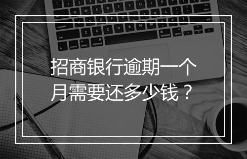 招商银行逾期一个月需要还多少钱？