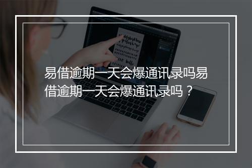 易借逾期一天会爆通讯录吗易借逾期一天会爆通讯录吗？