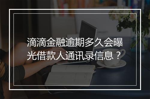 滴滴金融逾期多久会曝光借款人通讯录信息？