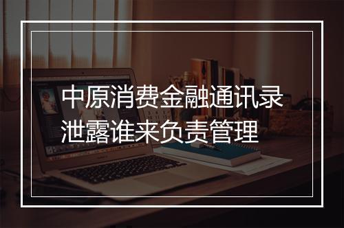 中原消费金融通讯录泄露谁来负责管理