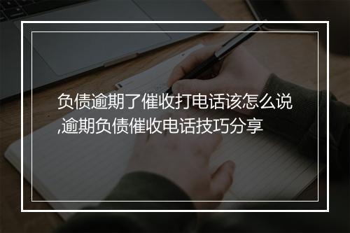 负债逾期了催收打电话该怎么说,逾期负债催收电话技巧分享