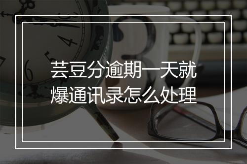 芸豆分逾期一天就爆通讯录怎么处理