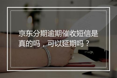 京东分期逾期催收短信是真的吗，可以延期吗？