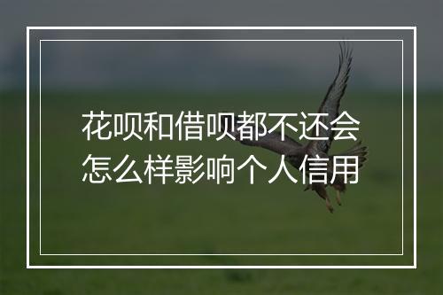 花呗和借呗都不还会怎么样影响个人信用