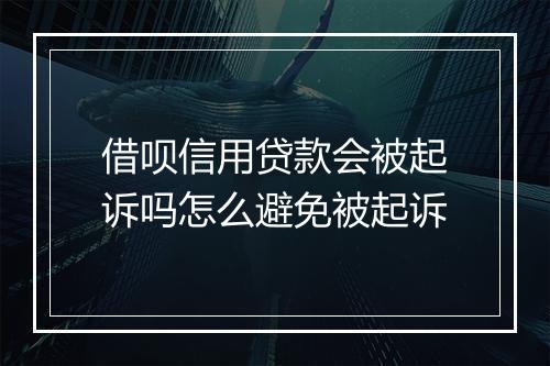 借呗信用贷款会被起诉吗怎么避免被起诉