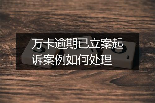 万卡逾期已立案起诉案例如何处理