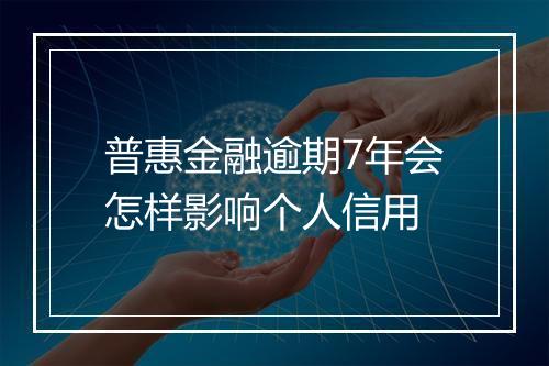 普惠金融逾期7年会怎样影响个人信用