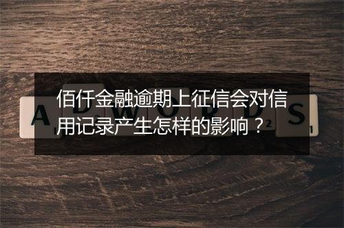 佰仟金融逾期上征信会对信用记录产生怎样的影响？