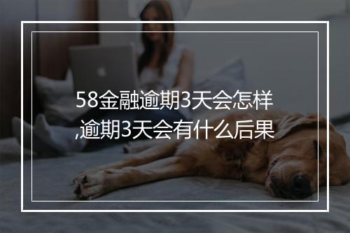 58金融逾期3天会怎样,逾期3天会有什么后果