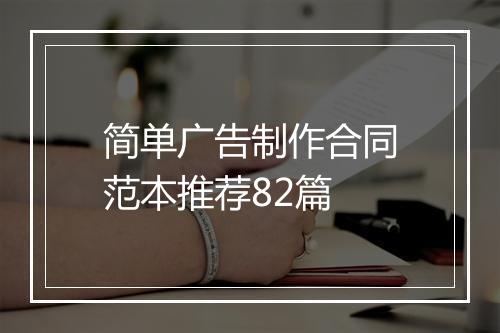 简单广告制作合同范本推荐82篇