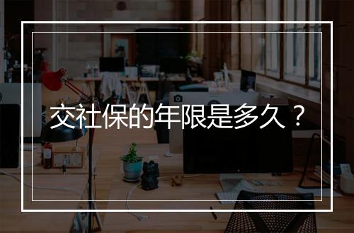 交社保的年限是多久？