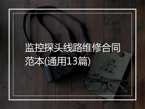 监控探头线路维修合同范本(通用13篇)
